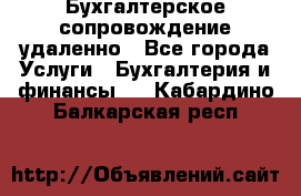 Бухгалтерское сопровождение удаленно - Все города Услуги » Бухгалтерия и финансы   . Кабардино-Балкарская респ.